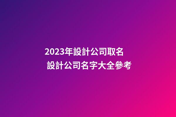 2023年設計公司取名 設計公司名字大全參考-第1張-公司起名-玄機派